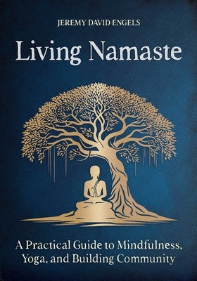 Living Namaste: A Practical Guide to Mindfulness, Yoga, and Building Community by Engels, Jeremy David