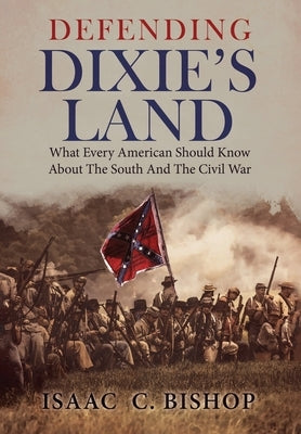 Defending Dixie's Land: What Every American Should Know About The South and The Civil War by Bishop, Isaac C.