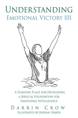 Understanding Emotional Victory 101: A Starting Place for Developing a Biblical Foundation for Emotional Intelligence by Crow, Darrin