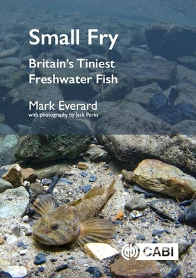 Small Fry: Britain's Tiniest Freshwater Fishes by Everard, Mark