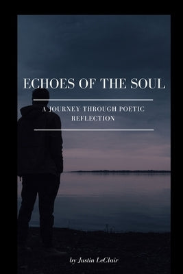 Echoes of the Soul: A Journey Through Poetic Reflection by LeClair, Justin