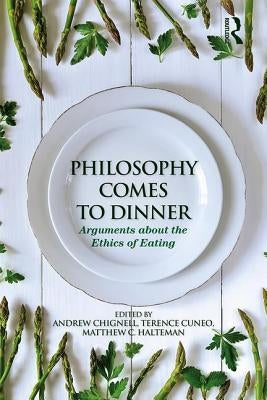 Philosophy Comes to Dinner: Arguments about the Ethics of Eating by Chignell, Andrew