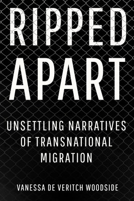 Ripped Apart: Unsettling Narratives of Transnational Migration by de Veritch Woodside, Vanessa