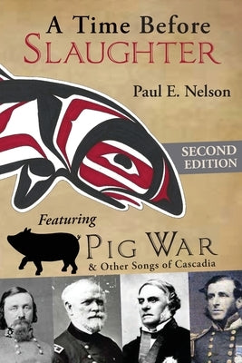 A Time Before Slaughter: Featuring Pig War & Other Songs of Cascadia by Nelson, Paul E.