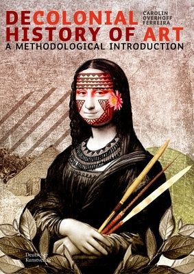 Decolonial Art History: A Methodological Introduction by Overhoff Ferreira, Carolin