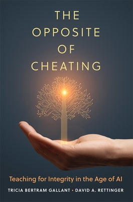 The Opposite of Cheating: Teaching for Integrity in the Age of AI by Bertram Gallant, Tricia