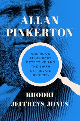 Allan Pinkerton: America's Legendary Detective and the Birth of Private Security by Jeffreys-Jones, Rhodri