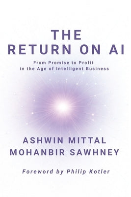 The Return on AI: From Promise to Profit in the Age of Intelligent Business by Mittal, Ashwin