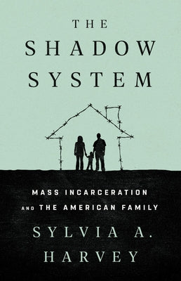 The Shadow System: Mass Incarceration and the American Family by Harvey, Sylvia A.
