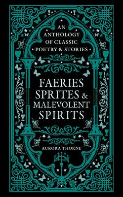 Faeries, Sprites & Malevolent Spirits: An Anthology of Classic Poetry & Stories by Thorne, Aurora