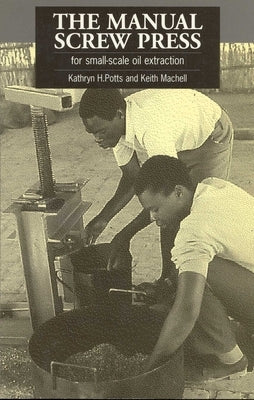 The Manual Screw Press for Small-Scale Oil Extraction by Potts, Kathryn