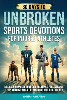 Unbroken: Sports Devotions for Injured Athletes: Biblical Guidance to Build Grit, Resilience, Perseverance & Hope for Comeback Athletes on Their Heali by Publications, Nextlevel