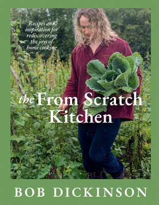 The from Scratch Kitchen: Recipes and Inspiration for Rediscovering the Joys of Home Cooking by Dickinson, Bob