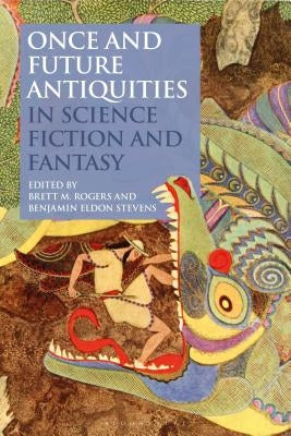 Once and Future Antiquities in Science Fiction and Fantasy by Rogers, Brett M.