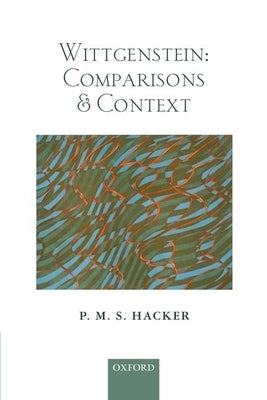 Wittgenstein: Comparisons and Context by Hacker, P. M. S.