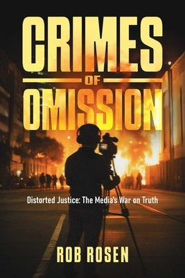 Crimes of Omission: Distorted Justice: The Media's War on Truth by Rosen, Rob