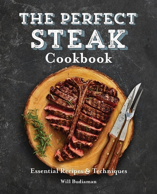 The Perfect Steak Cookbook: Essential Recipes and Techniques by Budiaman, Will