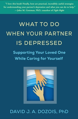 What to Do When Your Partner Is Depressed: Supporting Your Loved One While Caring for Yourself by Dozois, David J. a.
