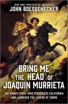 Bring Me the Head of Joaquin Murrieta: The Bandit Chief Who Terrorized California and Launched the Legend of Zorro by Boessenecker, John