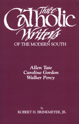 Three Catholic Writers of the Modern South: Allen Tate, Caroline Gordon, and Walker Percy by Brinkmeyer, Robert H.