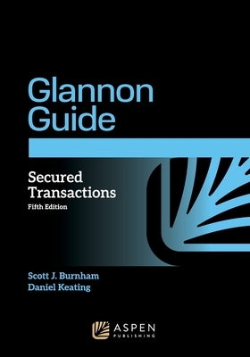 Glannon Guide to Secured Transactions: Learning Secured Transactions Through Multiple-Choice Questions and Analysis by Burnham, Scott J.