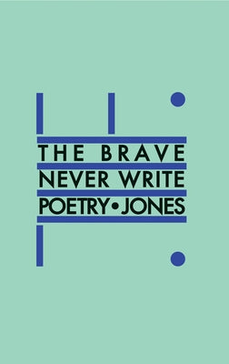 The Brave Never Write Poetry by Jones, Daniel