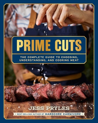 Prime Cuts: The Complete Guide to Choosing, Understanding, and Cooking Meat by Pryles, Jess