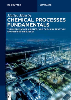 Chemical Processes Fundamentals: Thermodynamics, Kinetics, and Chemical Reaction Engineering Principles by Maestri, Matteo