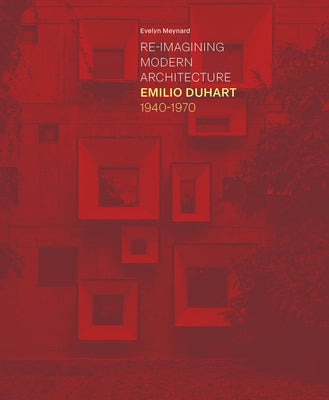 Re-Imagining Modern Architecture: Emilio Duhart, 1940-1970 by Meynard, Evelyn