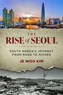 The Rise of Seoul: South Korea's Journey from Rags to Riches by Woo Kim, Je