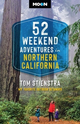 52 Weekend Adventures in Northern California: My Favorite Outdoor Getaways by Stienstra, Tom