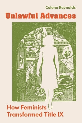 Unlawful Advances: How Feminists Transformed Title IX by Reynolds, Celene