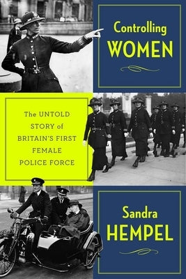 Controlling Women: The Untold Story of Britain's First Female Police Force by Hempel, Sandra