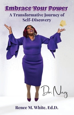 Embrace Your Power: A Transformative Journey of Self-Discovery by White Ed D., Nay Renee M.