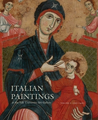 Italian Paintings at the Yale University Art Gallery: Volume 1: 1230-1420 by Kanter, Laurence