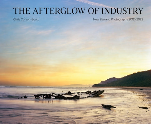 The Afterglow of Industry: New Zealand Photographs 2012-2022 by Corson-Scott, Chris
