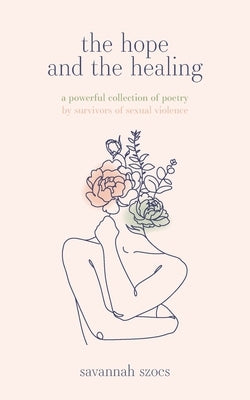 The Hope and the Healing: a powerful collection of poetry by survivors of sexual violence by Szocs, Savannah