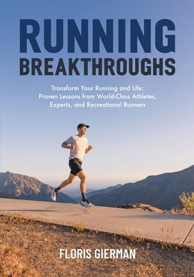 Running Breakthroughs: Transform Your Running and Life: Proven Lessons from World-Class Athletes, Experts, and Recreational Runners by Gierman, Floris