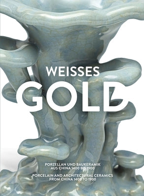 Weisses Gold: Porcelain and Architectural Ceramics from China 1400 to 1900 by Schlombs, Adele