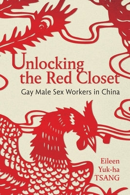 Unlocking the Red Closet: Gay Male Sex Workers in China by Tsang, Eileen Yuk-Ha