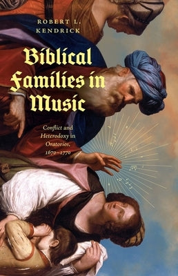 Biblical Families in Music: Conflict and Heterodoxy in Oratorios, 1670-1770 by Kendrick, Robert L.