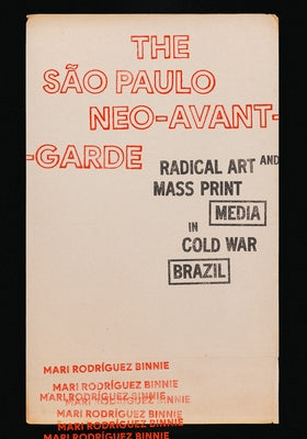 The S?o Paulo Neo-Avant-Garde: Radical Art and Mass Print Media in Cold War Brazil by Binnie, Mari Rodr?guez