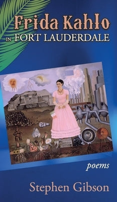 Frida Kahlo in Fort Lauderdale: Poems by Gibson, Stephen