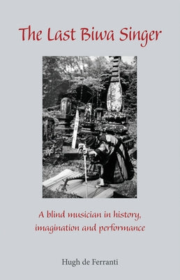 The Last Biwa Singer: A Blind Musician in History--Imagination and Performance by de Ferranti, Hugh
