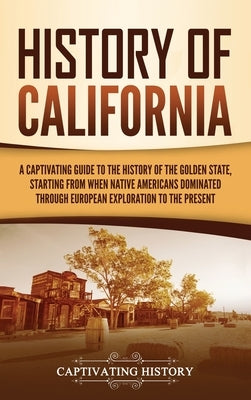 History of California: A Captivating Guide to the History of the Golden State, Starting from when Native Americans Dominated through European by History, Captivating