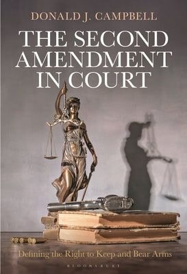 The Second Amendment in Court: Defining the Right to Keep and Bear Arms by Campbell, Donald J.