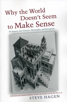 Why the World Doesn't Seem to Make Sense: An Inquiry Into Science, Philosophy and Perception by Hagen, Steve