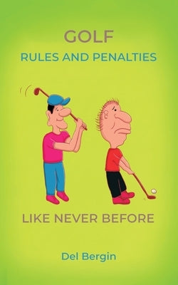 Golf Rules and Penalties like never before: An Illustrated and Hilarious Guide to Golf's Rules, Penalties, and Play by Bergin, del