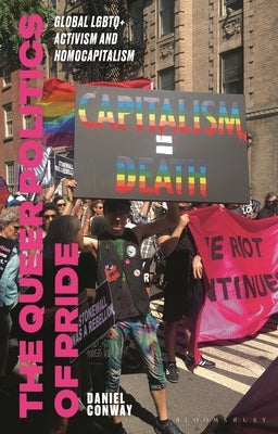 The Queer Politics of Pride: Global LGBTQ+ Activism and Homocapitalism by Conway, Daniel