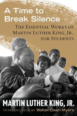 A Time to Break Silence: The Essential Works of Martin Luther King, Jr., for Students by King, Martin Luther